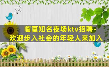 临夏知名夜场ktv招聘-欢迎步入社会的年轻人来加入